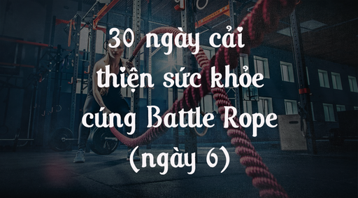 30 ngày cải thiện sức khỏe cùng Battle Rope - Ngày 6