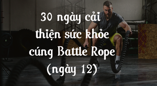 30 ngày cải thiện sức khỏe cùng Battle Rope - Ngày 12