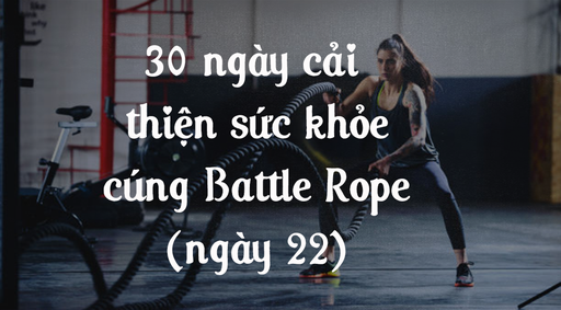 30 ngày cải thiện sức khỏe cùng Battle Rope - Ngày 22