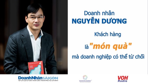 Doanh nhân Nguyễn Dương: Khách hàng là “món quà” mà doanh nghiệp có thể từ chối